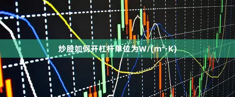 炒股如何开杠杆单位为W/(m²·K)