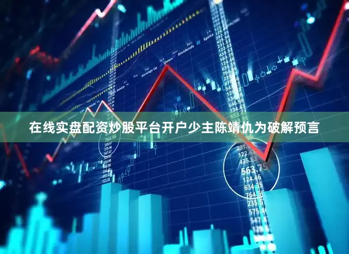 在线实盘配资炒股平台开户少主陈靖仇为破解预言