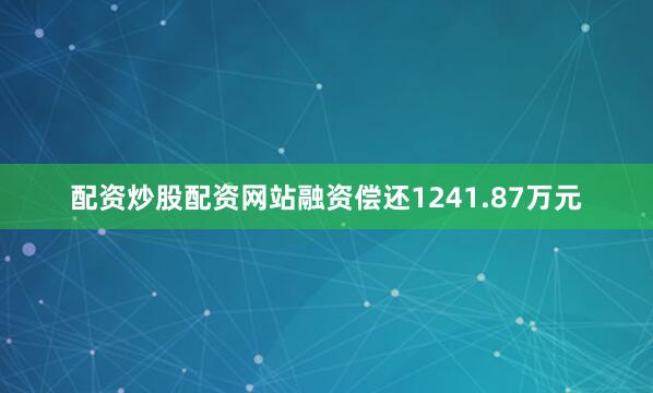 配资炒股配资网站融资偿还1241.87万元