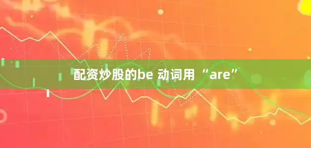 配资炒股的be 动词用 “are”