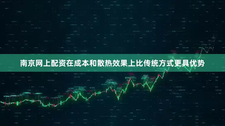 南京网上配资在成本和散热效果上比传统方式更具优势