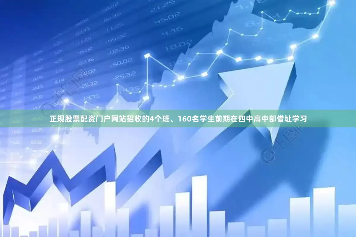 正规股票配资门户网站招收的4个班、160名学生前期在四中高中部借址学习