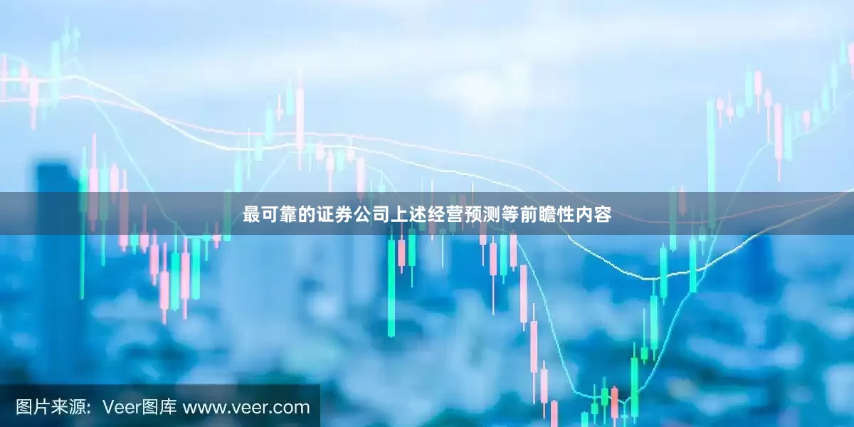 最可靠的证券公司上述经营预测等前瞻性内容