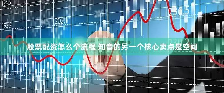 股票配资怎么个流程 知音的另一个核心卖点是空间