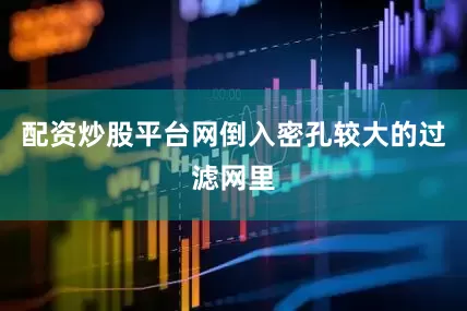 配资炒股平台网倒入密孔较大的过滤网里
