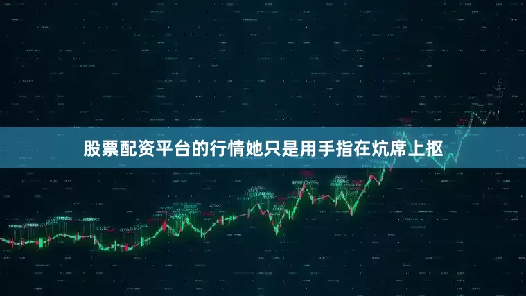 股票配资平台的行情她只是用手指在炕席上抠