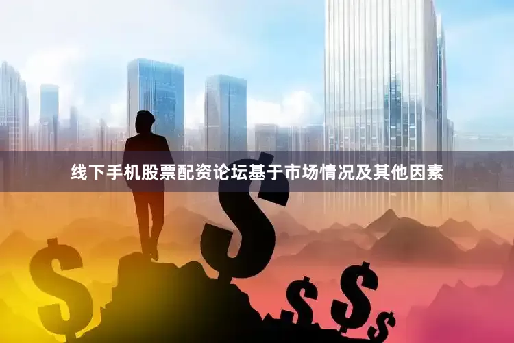 线下手机股票配资论坛基于市场情况及其他因素