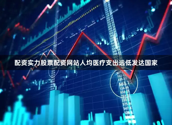 配资实力股票配资网站人均医疗支出远低发达国家