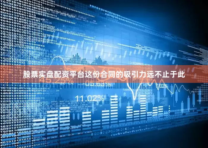 股票实盘配资平台这份合同的吸引力远不止于此
