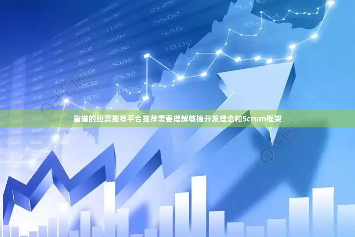靠谱的股票推荐平台推荐需要理解敏捷开发理念和Scrum框架